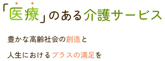 「医療」のある介護サービス豊かな高齢社会の創造と人生におけるプラスの満足を