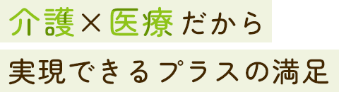 「介護×医療」だから実現できるプラスの満足